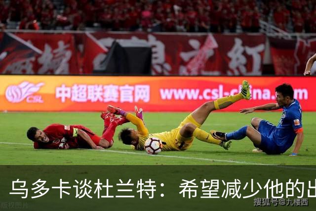 乌多卡谈杜兰特：希望减少他的出场时间，充分利用阵容深度