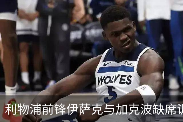 利物浦前锋伊萨克与加克波缺席训练，雅凯顺利参训，小基耶萨强势回归