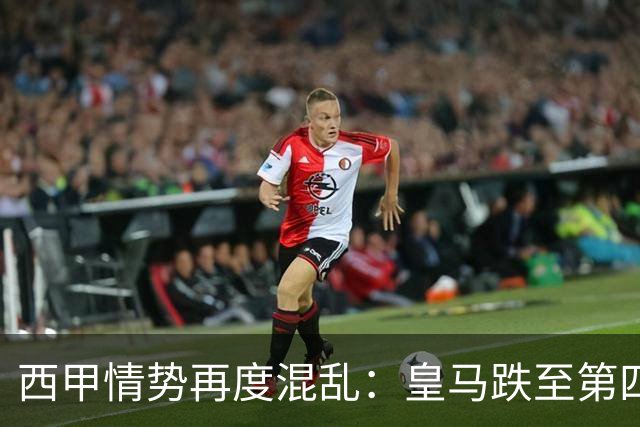 西甲情势再度混乱：皇马跌至第四，罗梅罗红牌引发焦点战
